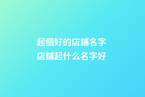 起個好的店鋪名字 店鋪起什么名字好